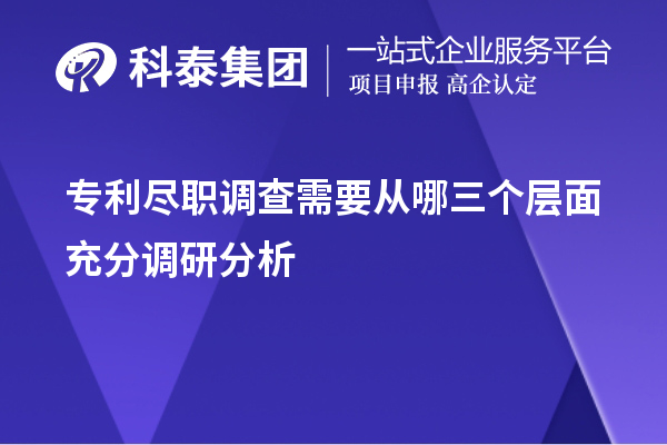 專(zhuān)利盡職調(diào)查需要從哪三個(gè)層面充分調(diào)研分析