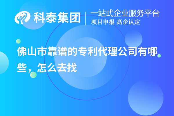 佛山市靠譜的專利代理公司有哪些，怎么去找