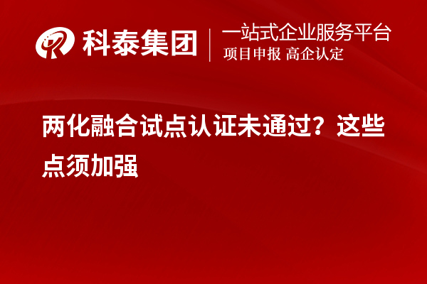 兩化融合試點(diǎn)認(rèn)證未通過？這些點(diǎn)須加強(qiáng)