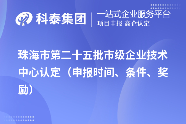 珠海市第二十五批市級(jí)企業(yè)技術(shù)中心認(rèn)定（申報(bào)時(shí)間、條件、獎(jiǎng)勵(lì)）