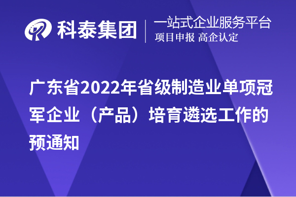 廣東省2022年省級(jí)制造業(yè)單項(xiàng)冠軍企業(yè)（產(chǎn)品）培育遴選工作的預(yù)通知
