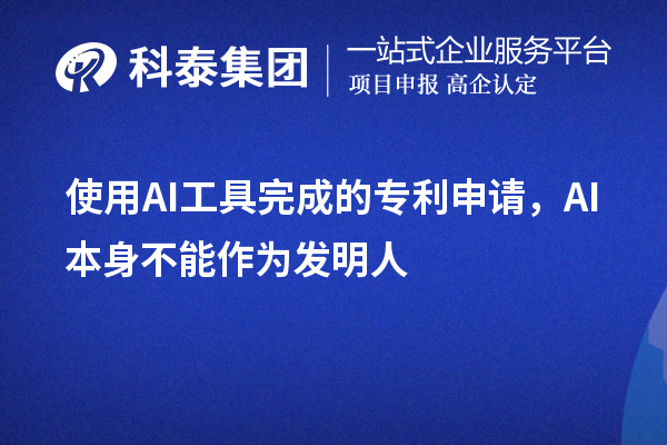 使用AI工具完成的專利申請，AI本身不能作為發(fā)明人