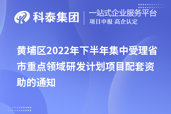 黃埔區(qū)2022年下半年集中受理省市重點(diǎn)領(lǐng)域研發(fā)計(jì)劃項(xiàng)目配套資助的通知