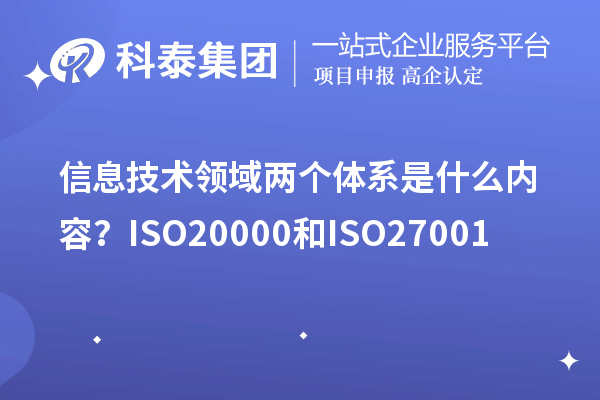 信息技術(shù)領(lǐng)域兩個(gè)體系是什么內(nèi)容？ISO20000和ISO27001