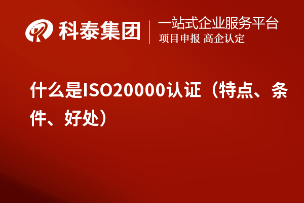 什么是ISO20000認(rèn)證（特點(diǎn)、條件、好處）