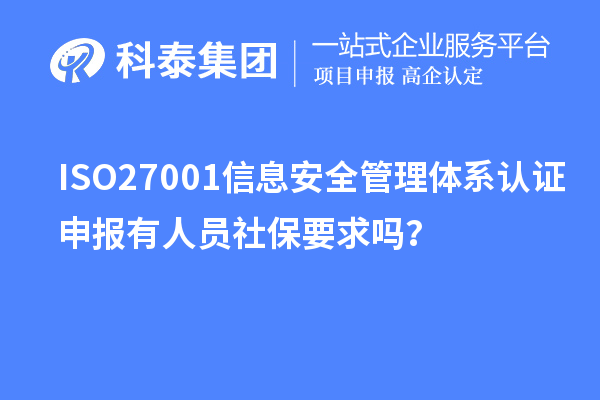ISO27001信息安全管理體系認證申報有人員社保要求嗎？