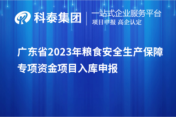 廣東省2023年糧食安全生產保障專項資金項目入庫申報