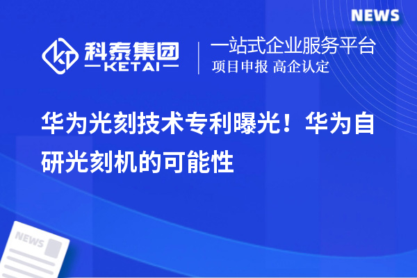 華為光刻技術(shù)專利曝光！華為自研光刻機(jī)的可能性