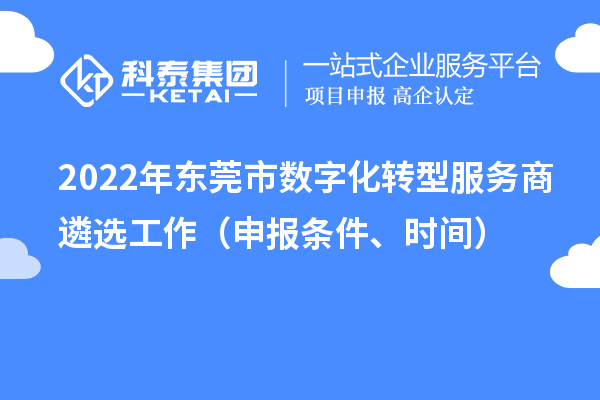 2022年東莞市數(shù)字化轉(zhuǎn)型服務(wù)商遴選工作（申報(bào)條件、時(shí)間）