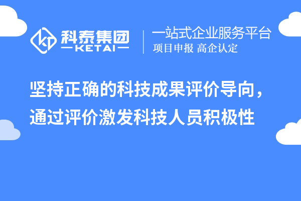 堅持正確的科技成果評價導(dǎo)向，通過評價激發(fā)科技人員積極性