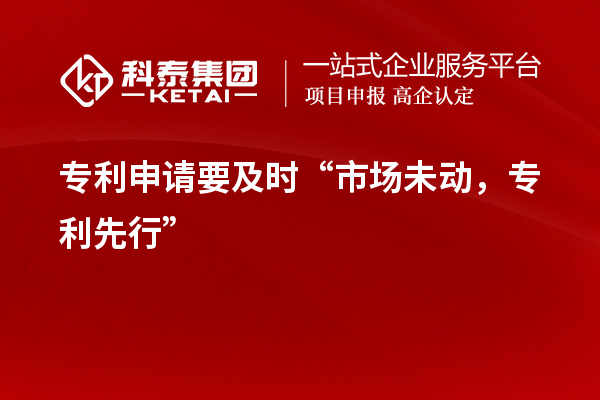 專利申請要及時“市場未動，專利先行”