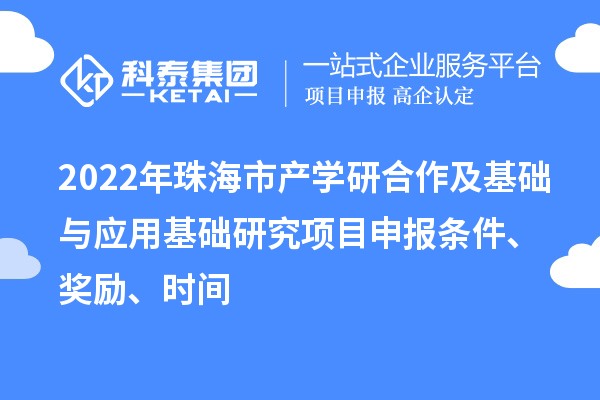 2022年珠海市產(chǎn)學(xué)研合作及基礎(chǔ)與應(yīng)用基礎(chǔ)研究項(xiàng)目申報(bào)條件、獎(jiǎng)勵(lì)、時(shí)間