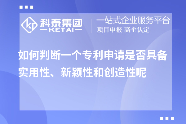 如何判斷一個(gè)專利申請(qǐng)是否具備實(shí)用性、新穎性和創(chuàng)造性呢