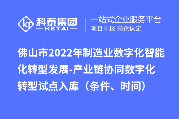 佛山市2022年制造業(yè)數(shù)字化智能化轉(zhuǎn)型發(fā)展-產(chǎn)業(yè)鏈協(xié)同數(shù)字化轉(zhuǎn)型試點入庫（條件、時間）