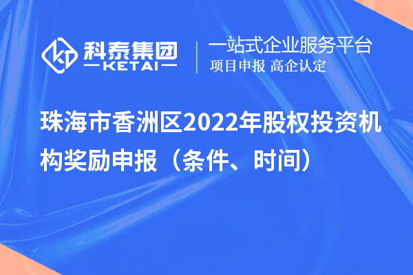 珠海市香洲區(qū)2022年股權(quán)投資機(jī)構(gòu)獎(jiǎng)勵(lì)申報(bào)（條件、時(shí)間）