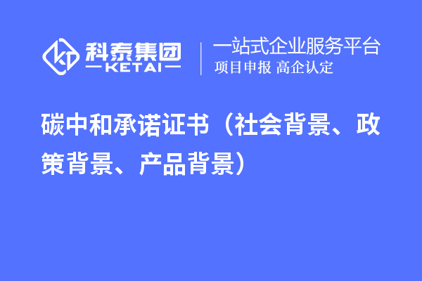 碳中和承諾證書(shū)（社會(huì)背景、政策背景、產(chǎn)品背景）