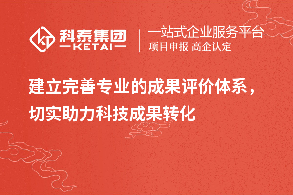 建立完善專業(yè)的成果評價體系，切實助力科技成果轉(zhuǎn)化