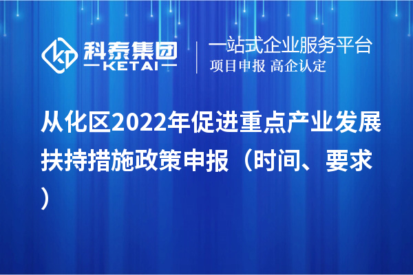 從化區(qū)2022年促進(jìn)重點(diǎn)產(chǎn)業(yè)發(fā)展扶持措施政策申報(bào)（時(shí)間、要求）