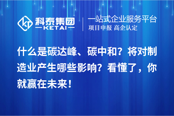 什么是碳達峰、碳中和？將對制造業(yè)產(chǎn)生哪些影響？看懂了，你就贏在未來！