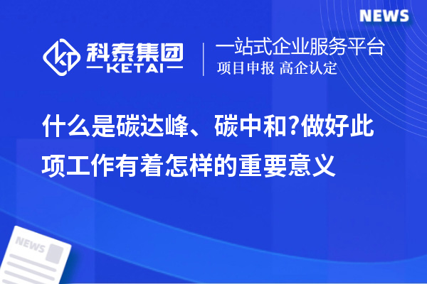 什么是碳達峰、碳中和?做好此項工作有著怎樣的重要意義