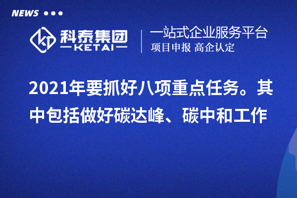 2021年要抓好八項(xiàng)重點(diǎn)任務(wù)。其中包括做好碳達(dá)峰、碳中和工作