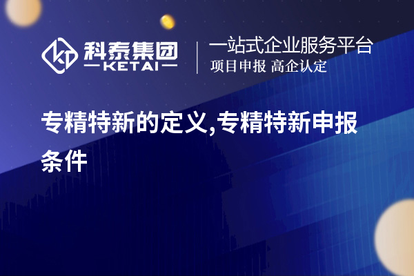專精特新的定義,<a href=http://www.xinshancheng.cn/zjtx/ target=_blank class=infotextkey>專精特新申報條件</a>
