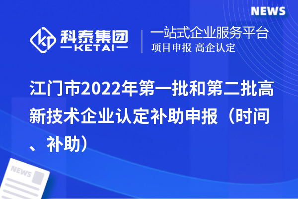 江門市2022年第一批和第二批<a href=http://www.xinshancheng.cn target=_blank class=infotextkey>高新技術(shù)企業(yè)認定</a>補助申報（時間、補助）