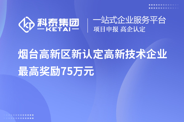 煙臺高新區(qū)新認(rèn)定高新技術(shù)企業(yè)最高獎勵75萬元