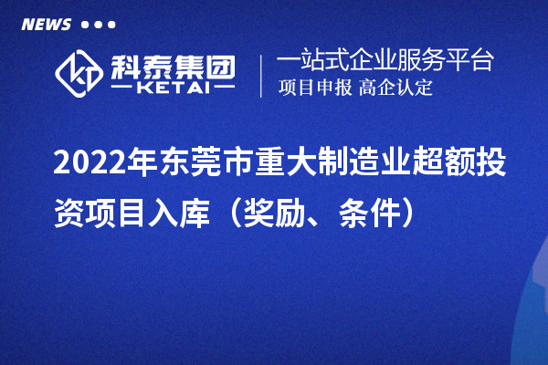 2022年東莞市重大制造業(yè)超額投資項目入庫（獎勵、條件）