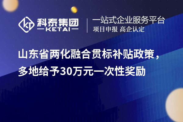 山東省<a href=http://www.xinshancheng.cn/ronghe/ target=_blank class=infotextkey>兩化融合貫標(biāo)</a>補(bǔ)貼政策，多地給予30萬(wàn)元一次性獎(jiǎng)勵(lì)