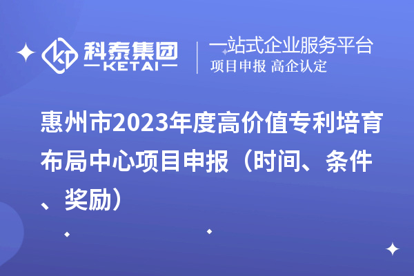 惠州市2023年度高價值專利培育布局中心<a href=http://www.xinshancheng.cn/shenbao.html target=_blank class=infotextkey>項目申報</a>（時間、條件、獎勵）