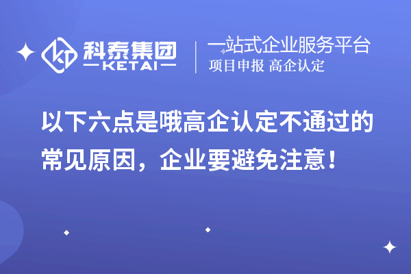 以下六點(diǎn)是哦高企認(rèn)定不通過的常見原因，企業(yè)要避免注意！