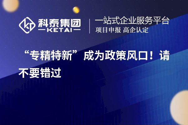 “專精特新”成為政策風(fēng)口！請(qǐng)不要錯(cuò)過