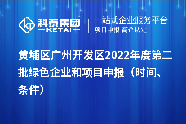 黃埔區(qū)（開發(fā)區(qū)）2022年度第二批綠色企業(yè)和<a href=http://www.xinshancheng.cn/shenbao.html target=_blank class=infotextkey>項(xiàng)目申報(bào)</a>時(shí)間、條件