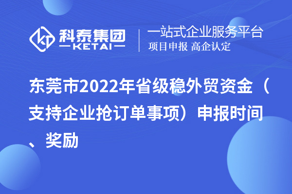 東莞市2022年省級穩(wěn)外貿(mào)資金（支持企業(yè)搶訂單事項(xiàng)）申報(bào)時(shí)間、獎(jiǎng)勵(lì)