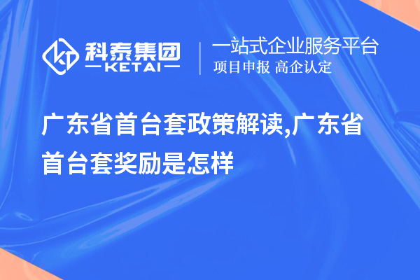 廣東省<a href=http://www.xinshancheng.cn/stt/ target=_blank class=infotextkey>首臺套</a>政策解讀,廣東省首臺套獎勵是怎樣