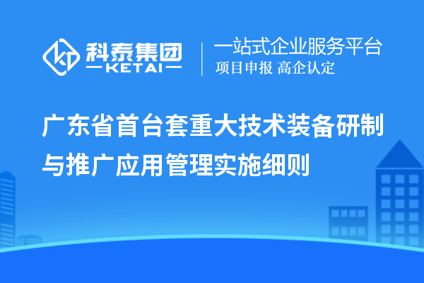 廣東省<a href=http://www.xinshancheng.cn/stt/ target=_blank class=infotextkey>首臺(tái)套</a>重大技術(shù)裝備研制與推廣應(yīng)用管理實(shí)施細(xì)則