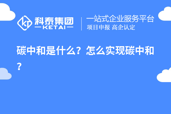 碳中和是什么？怎么實(shí)現(xiàn)碳中和？