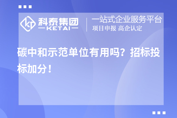 碳中和示范單位有用嗎？招標(biāo)投標(biāo)加分！