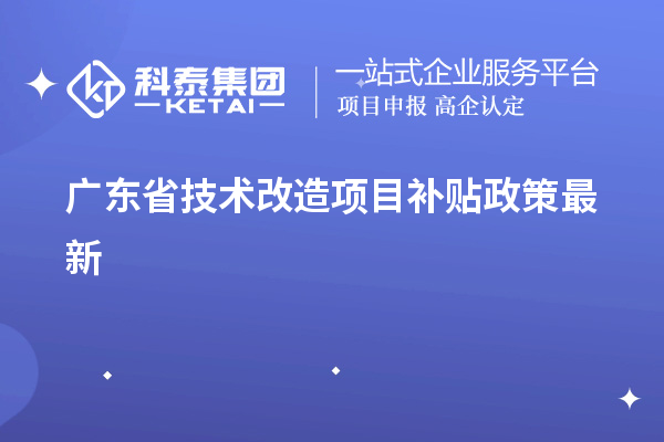 廣東省<a href=http://www.xinshancheng.cn/fuwu/jishugaizao.html target=_blank class=infotextkey>技術(shù)改造</a><a href=http://www.xinshancheng.cn/jiedu.html target=_blank class=infotextkey>項(xiàng)目補(bǔ)貼政策</a>最新