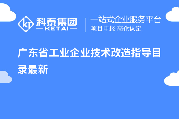 廣東省工業(yè)企業(yè)<a href=http://www.xinshancheng.cn/fuwu/jishugaizao.html target=_blank class=infotextkey>技術(shù)改造</a>指導(dǎo)目錄最新