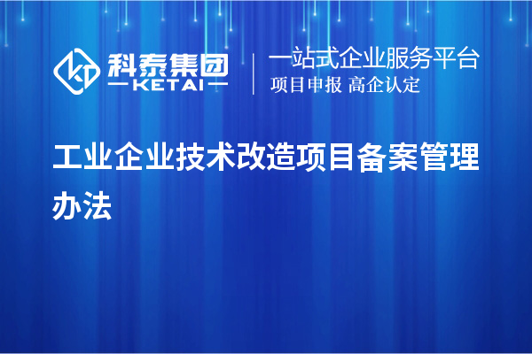 工業(yè)企業(yè)技術(shù)改造項(xiàng)目備案管理辦法