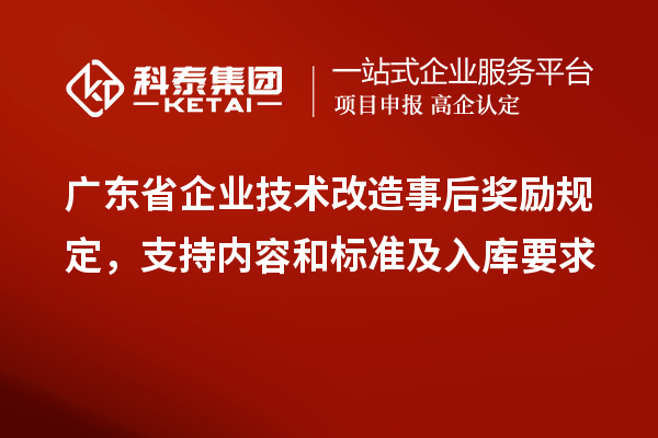 廣東省企業(yè)技術(shù)改造事后獎勵規(guī)定，支持內(nèi)容和標準及入庫要求