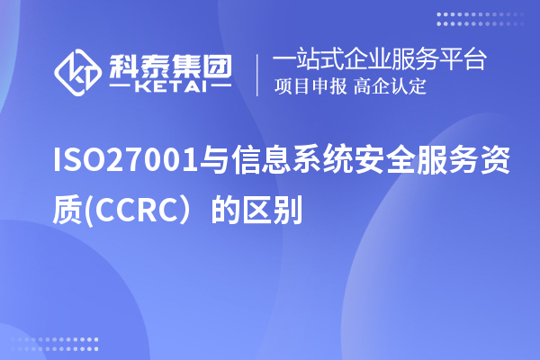 ISO27001與信息系統(tǒng)安全服務資質(zhì)(CCRC）的區(qū)別