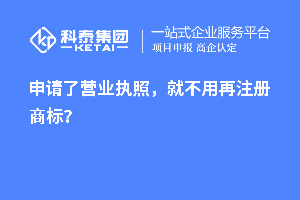 申請了營業(yè) 執(zhí)照，就不用再注冊商標(biāo)？