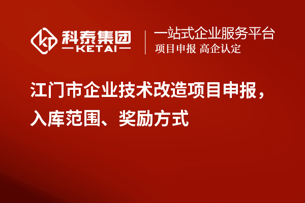 江門市企業(yè)技術(shù)改造項目申報，入庫范圍、獎勵方式