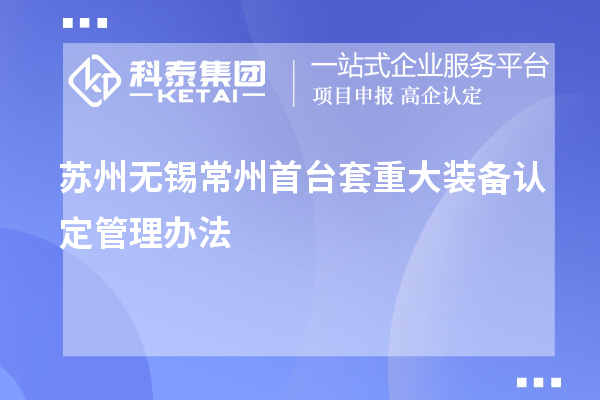 蘇州無(wú)錫常州首臺(tái)套重大裝備認(rèn)定管理辦法