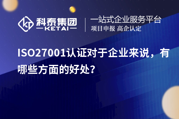 ISO27001認(rèn)證對于企業(yè)來說，有哪些方面的好處？