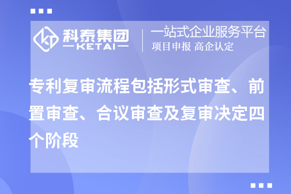 專(zhuān)利復(fù)審流程包括形式審查、前置審查、合議審查及復(fù)審決定四個(gè)階段