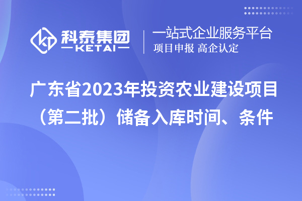 廣東省2023年投資農(nóng)業(yè)建設(shè)項(xiàng)目（第二批）儲(chǔ)備入庫(kù)時(shí)間、條件